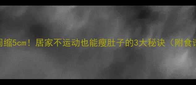 图片 🔥腰围一周缩5cm！居家不运动也能瘦肚子的3大秘诀（附食谱+动作）1