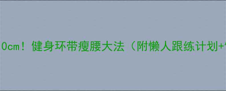图片 🔥腰围直降10cm！健身环带瘦腰大法（附懒人跟练计划+饮食攻略）2