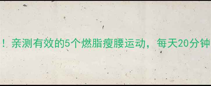 图片 🔥腰疼也能瘦！亲测有效的5个燃脂瘦腰运动，每天20分钟告别小肚腩💥