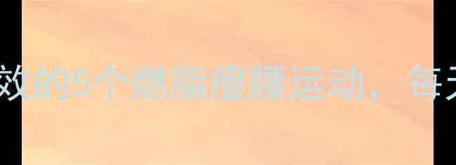 图片 🔥腰疼也能瘦！亲测有效的5个燃脂瘦腰运动，每天20分钟告别小肚腩💥1