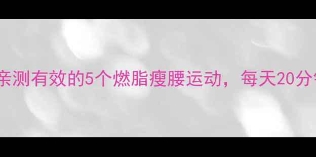 图片 🔥腰疼也能瘦！亲测有效的5个燃脂瘦腰运动，每天20分钟告别小肚腩💥2