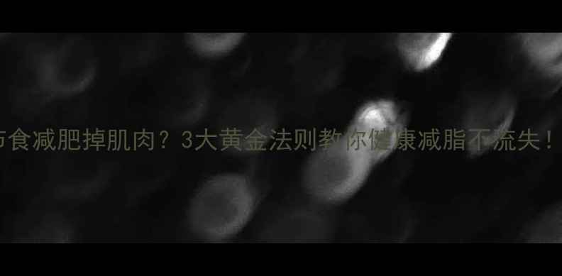 图片 🔥节食减肥掉肌肉？3大黄金法则教你健康减脂不流失！💪1