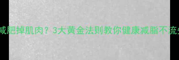 图片 🔥节食减肥掉肌肉？3大黄金法则教你健康减脂不流失！💪2