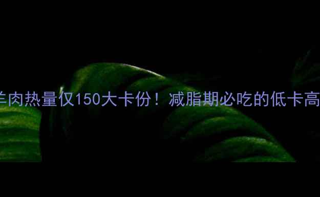 图片 🔥萝卜煮羊肉热量仅150大卡份！减脂期必吃的低卡高蛋白食谱2