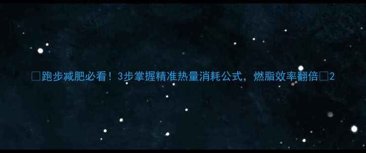 图片 🔥跑步减肥必看！3步掌握精准热量消耗公式，燃脂效率翻倍💨2