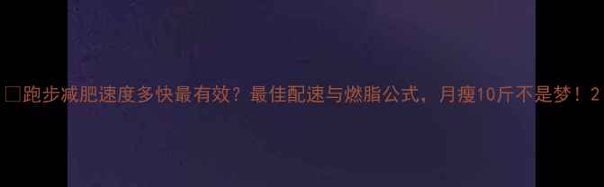 图片 🔥跑步减肥速度多快最有效？最佳配速与燃脂公式，月瘦10斤不是梦！2