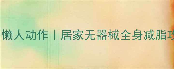 图片 🔥躺着瘦肚子的5个懒人动作｜居家无器械全身减脂攻略（附跟练视频）