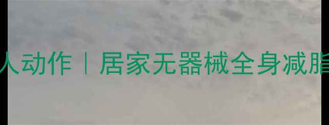 图片 🔥躺着瘦肚子的5个懒人动作｜居家无器械全身减脂攻略（附跟练视频）1