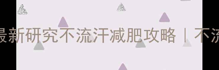 图片 🔥运动不出汗也能瘦？最新研究不流汗减肥攻略｜不流汗减肥方法+饮食计划1