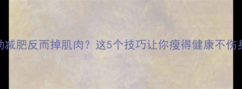 图片 🔥运动减肥反而掉肌肉？这5个技巧让你瘦得健康不伤身！💪