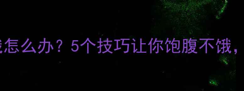图片 🔥运动减肥后总饿怎么办？5个技巧让你饱腹不饿，轻松瘦到90斤！1