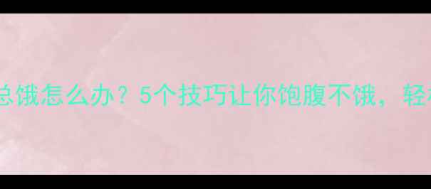 图片 🔥运动减肥后总饿怎么办？5个技巧让你饱腹不饿，轻松瘦到90斤！2