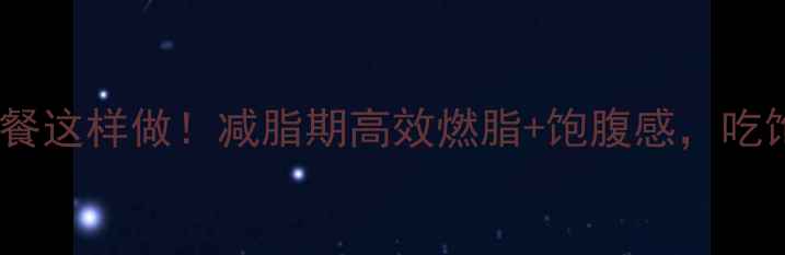 图片 🔥运动前加餐这样做！减脂期高效燃脂+饱腹感，吃饱还能瘦？2