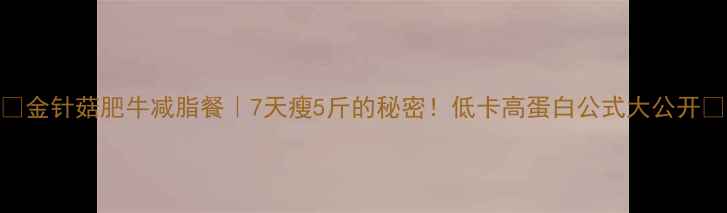 图片 🔥金针菇肥牛减脂餐｜7天瘦5斤的秘密！低卡高蛋白公式大公开✨
