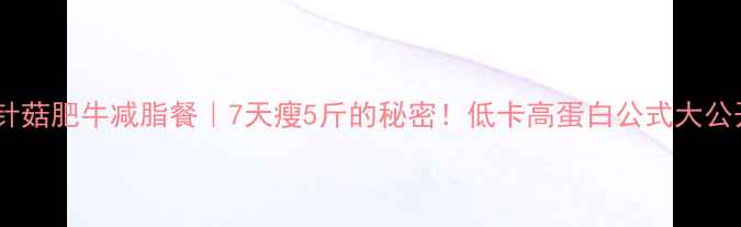 图片 🔥金针菇肥牛减脂餐｜7天瘦5斤的秘密！低卡高蛋白公式大公开✨2