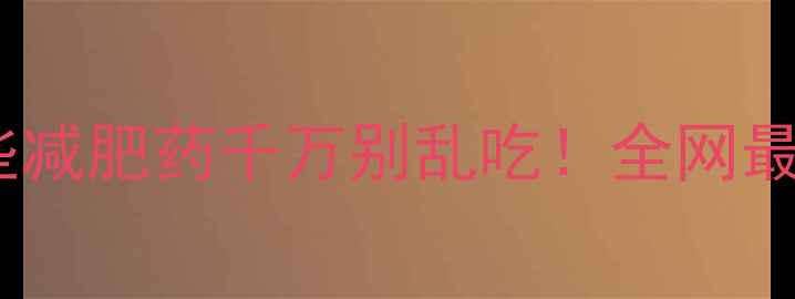 图片 🔥震惊！这些减肥药千万别乱吃！全网最全避坑指南2