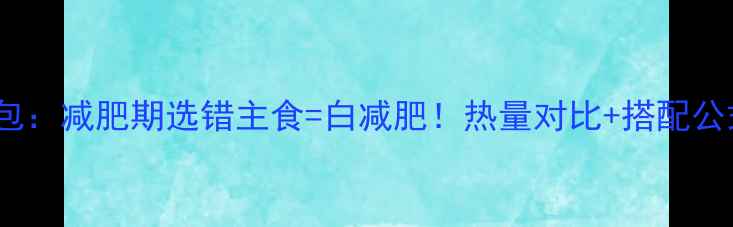 图片 🔥鸡排vs面包：减肥期选错主食=白减肥！热量对比+搭配公式大公开🔥1