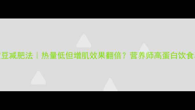 图片 🔥黄豆减肥法｜热量低但增肌效果翻倍？营养师高蛋白饮食真相