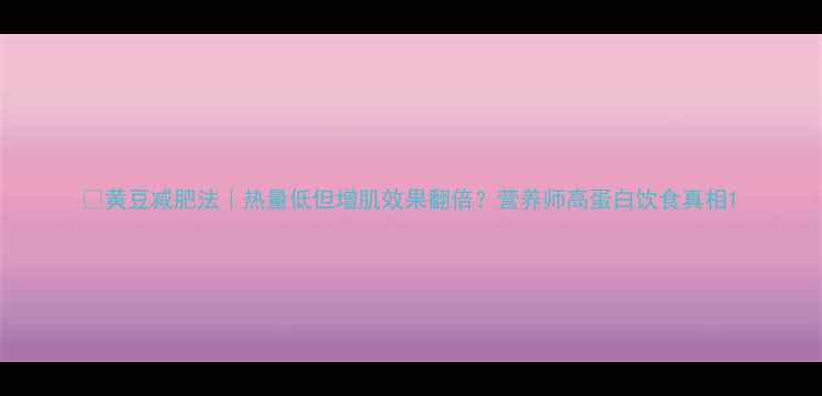 图片 🔥黄豆减肥法｜热量低但增肌效果翻倍？营养师高蛋白饮食真相1